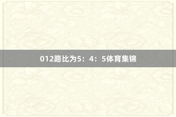 012路比为5：4：5体育集锦