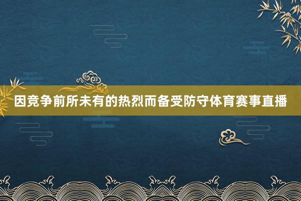 因竞争前所未有的热烈而备受防守体育赛事直播