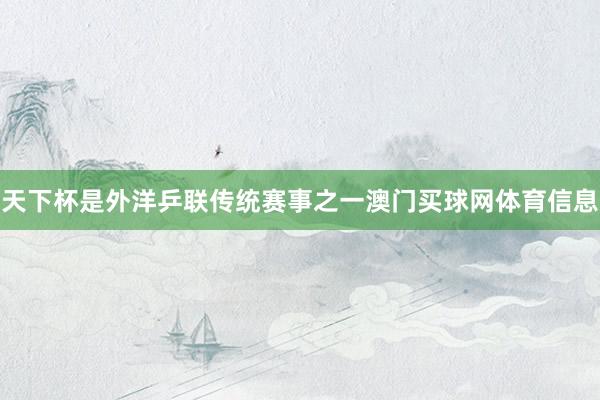 天下杯是外洋乒联传统赛事之一澳门买球网体育信息