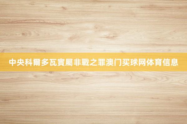 中央科爾多瓦實屬非戰之罪澳门买球网体育信息