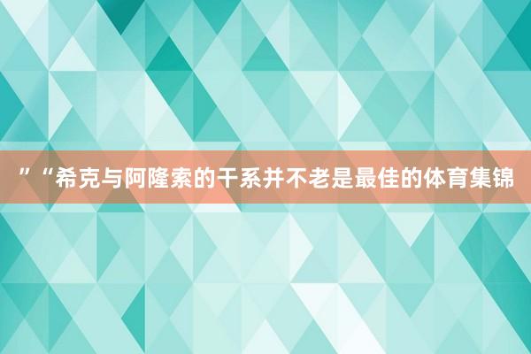 ”　　“希克与阿隆索的干系并不老是最佳的体育集锦