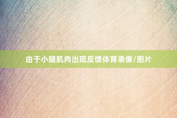由于小腿肌肉出现反馈体育录像/图片