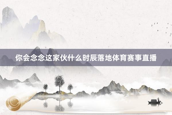 你会念念这家伙什么时辰落地体育赛事直播