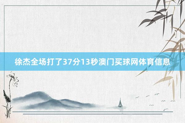 徐杰全场打了37分13秒澳门买球网体育信息