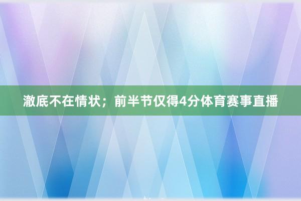 澈底不在情状；前半节仅得4分体育赛事直播
