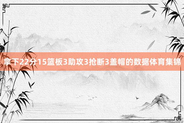 拿下22分15篮板3助攻3抢断3盖帽的数据体育集锦