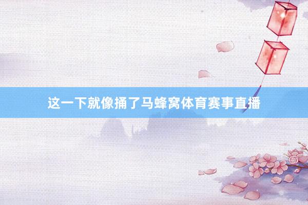 这一下就像捅了马蜂窝体育赛事直播