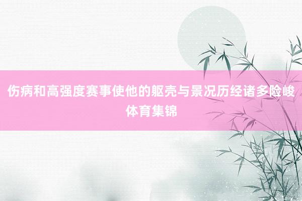 伤病和高强度赛事使他的躯壳与景况历经诸多险峻体育集锦