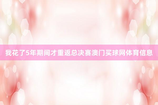 我花了5年期间才重返总决赛澳门买球网体育信息