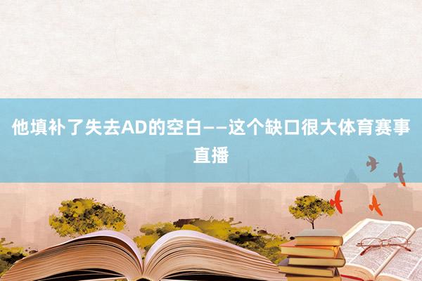 他填补了失去AD的空白——这个缺口很大体育赛事直播