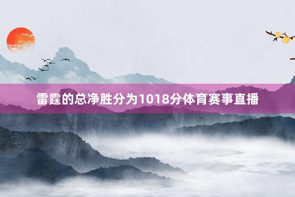 雷霆的总净胜分为1018分体育赛事直播