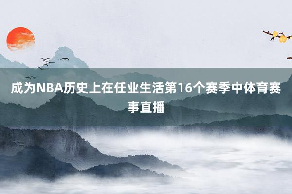 成为NBA历史上在任业生活第16个赛季中体育赛事直播