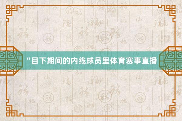 “目下期间的内线球员里体育赛事直播