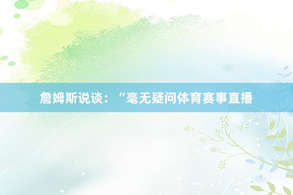 詹姆斯说谈：“毫无疑问体育赛事直播