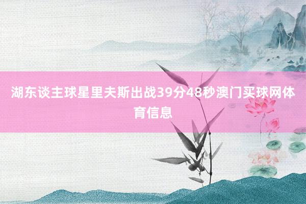 湖东谈主球星里夫斯出战39分48秒澳门买球网体育信息
