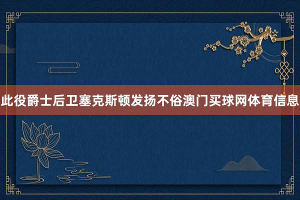 此役爵士后卫塞克斯顿发扬不俗澳门买球网体育信息