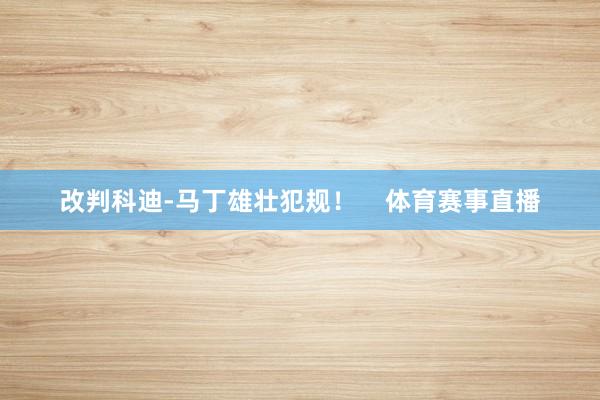 改判科迪-马丁雄壮犯规！    体育赛事直播