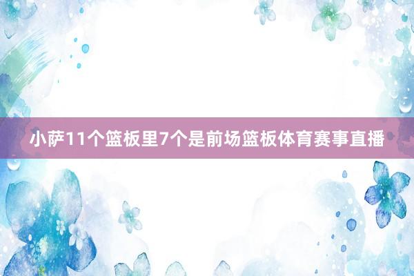 小萨11个篮板里7个是前场篮板体育赛事直播