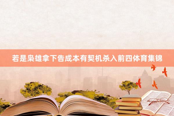 若是枭雄拿下告成本有契机杀入前四体育集锦