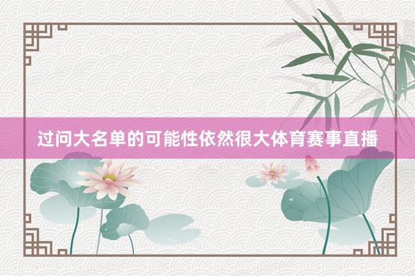 过问大名单的可能性依然很大体育赛事直播