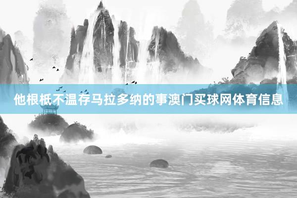 他根柢不温存马拉多纳的事澳门买球网体育信息
