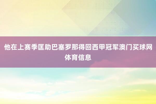 他在上赛季匡助巴塞罗那得回西甲冠军澳门买球网体育信息