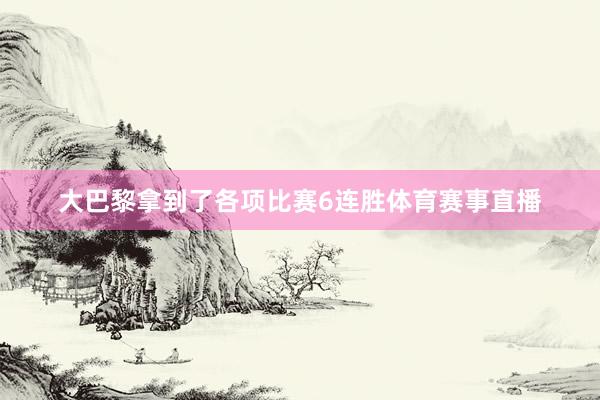 大巴黎拿到了各项比赛6连胜体育赛事直播