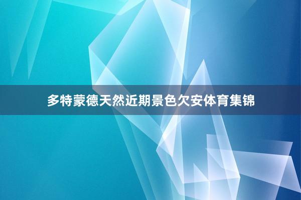 多特蒙德天然近期景色欠安体育集锦