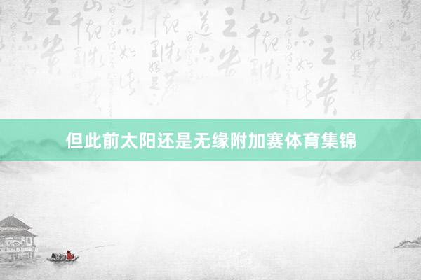 但此前太阳还是无缘附加赛体育集锦