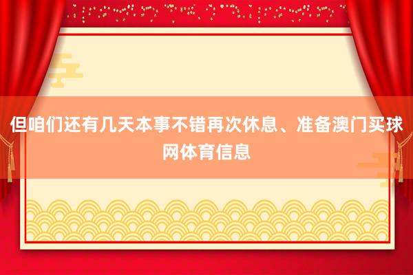 但咱们还有几天本事不错再次休息、准备澳门买球网体育信息