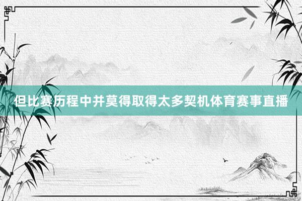 但比赛历程中并莫得取得太多契机体育赛事直播