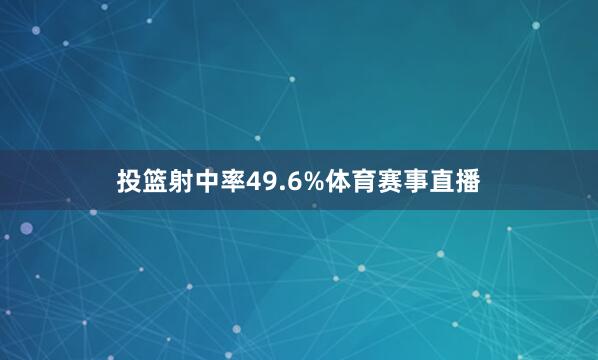 投篮射中率49.6%体育赛事直播