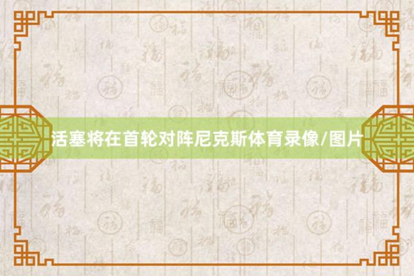 活塞将在首轮对阵尼克斯体育录像/图片