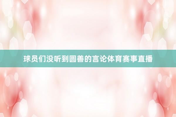 球员们没听到圆善的言论体育赛事直播
