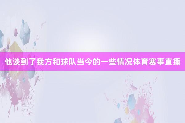 他谈到了我方和球队当今的一些情况体育赛事直播