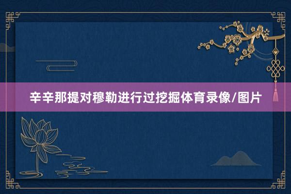 辛辛那提对穆勒进行过挖掘体育录像/图片