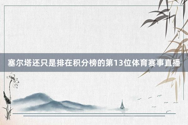 塞尔塔还只是排在积分榜的第13位体育赛事直播
