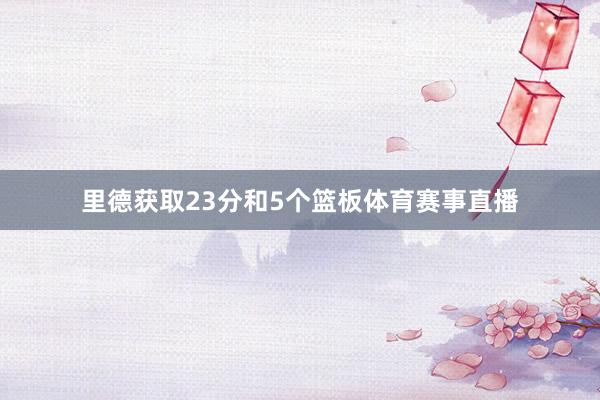 里德获取23分和5个篮板体育赛事直播