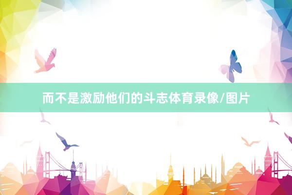而不是激励他们的斗志体育录像/图片
