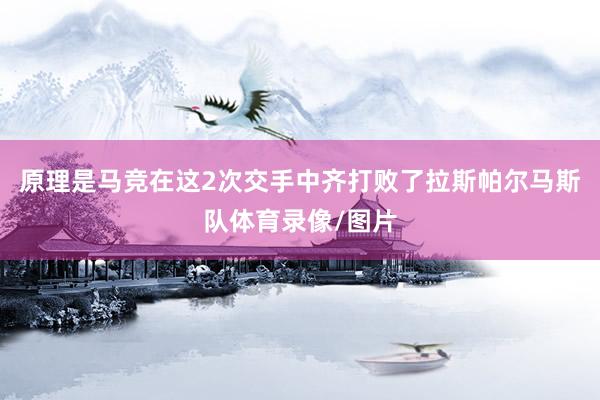 原理是马竞在这2次交手中齐打败了拉斯帕尔马斯队体育录像/图片