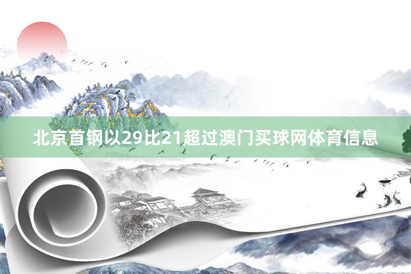 北京首钢以29比21超过澳门买球网体育信息
