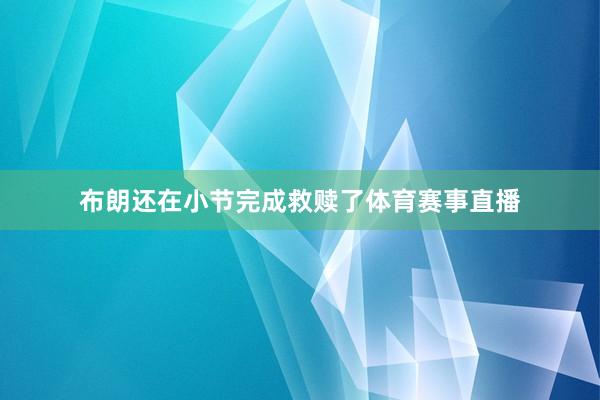 布朗还在小节完成救赎了体育赛事直播