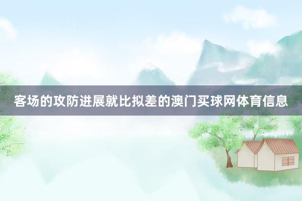 客场的攻防进展就比拟差的澳门买球网体育信息
