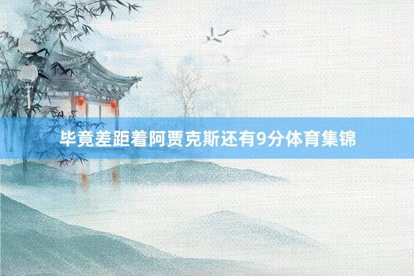 毕竟差距着阿贾克斯还有9分体育集锦