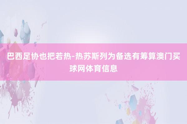 巴西足协也把若热-热苏斯列为备选有筹算澳门买球网体育信息