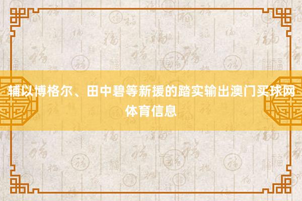 辅以博格尔、田中碧等新援的踏实输出澳门买球网体育信息