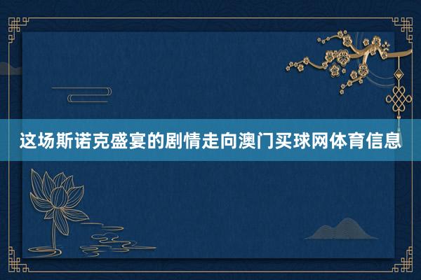 这场斯诺克盛宴的剧情走向澳门买球网体育信息