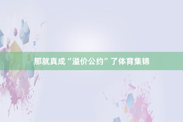 那就真成“溢价公约”了体育集锦