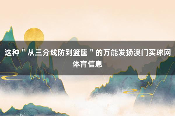 这种＂从三分线防到篮筐＂的万能发扬澳门买球网体育信息