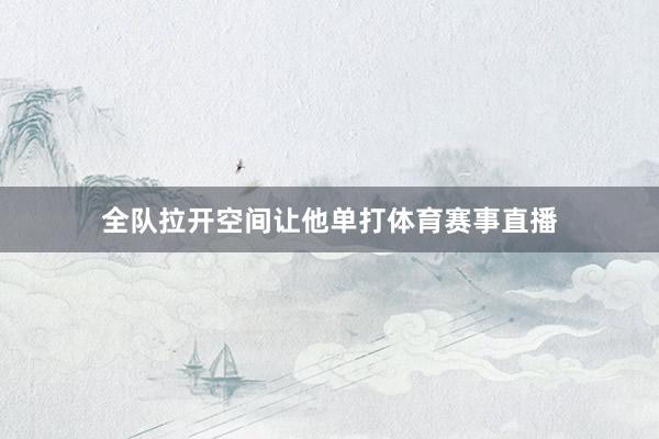 全队拉开空间让他单打体育赛事直播